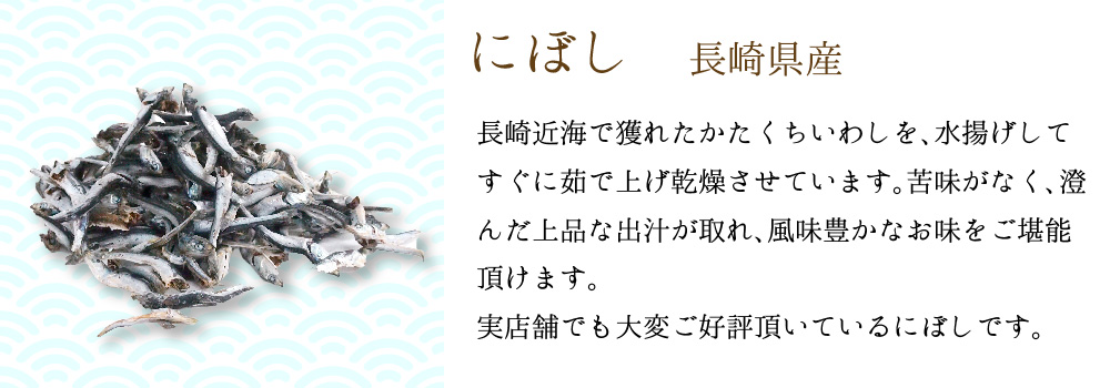 にぼし 長崎県産 長崎近海で獲れたかたくちいわしを、水揚げしてすぐに茹で上げ乾燥させています。苦味がなく、澄んだ上品な出汁が取れ、風味豊かなお味をご堪能頂けます。実店舗でも大変ご好評頂いているにぼしです。