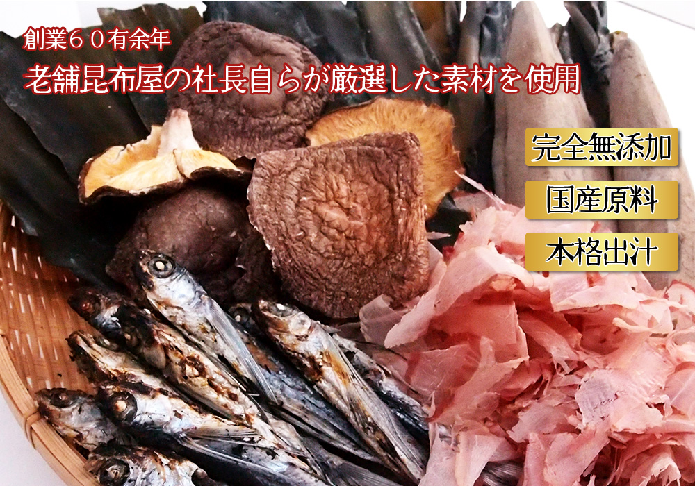 創業60有余年老舗昆布屋の社長自らが厳選した素材を使用。完全無添加・国産原料・本格出汁